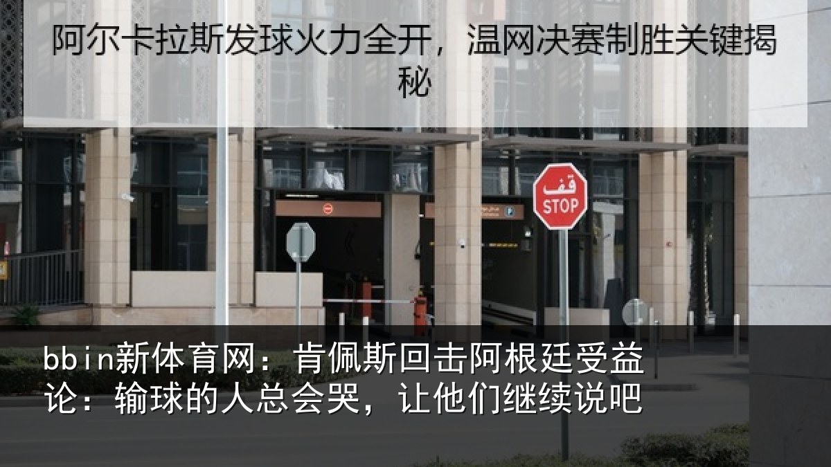 bbin新体育网：肯佩斯回击阿根廷受益论：输球的人总会哭，让他们继续说吧