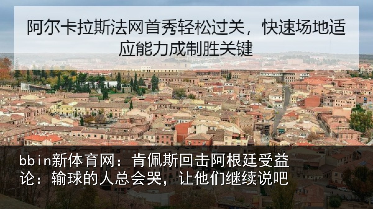 bbin新体育网：肯佩斯回击阿根廷受益论：输球的人总会哭，让他们继续说吧