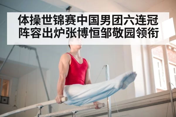 体操世锦赛中国男团六连冠阵容出炉张博恒邹敬园领衔