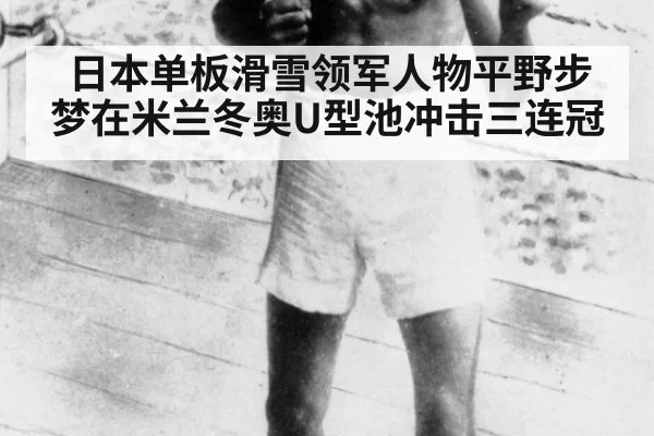 日本单板滑雪领军人物平野步梦在米兰冬奥U型池冲击三连冠