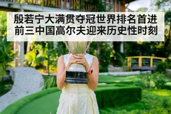 殷若宁大满贯夺冠世界排名首进前三中国高尔夫迎来历史性时刻