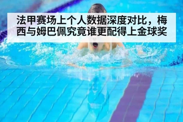 法甲赛场上个人数据深度对比，梅西与姆巴佩究竟谁更配得上金球奖