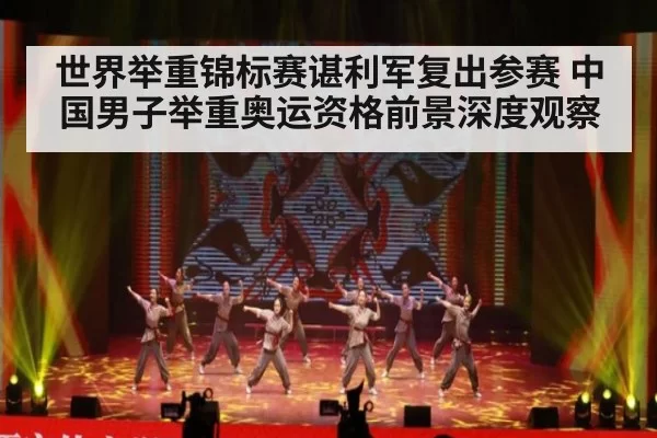 世界举重锦标赛谌利军复出参赛 中国男子举重奥运资格前景深度观察